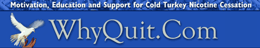 WhyQuit, the #1 cold turkey quit smoking, stop smokeless, nicotine cessation and stop smoking forum and support group for those serious about quitting smoking, chewing, or using dip, e-cigs or NRT. Discover how!